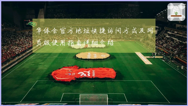 华体会官方地址快捷访问方式及网页版使用指南详细介绍