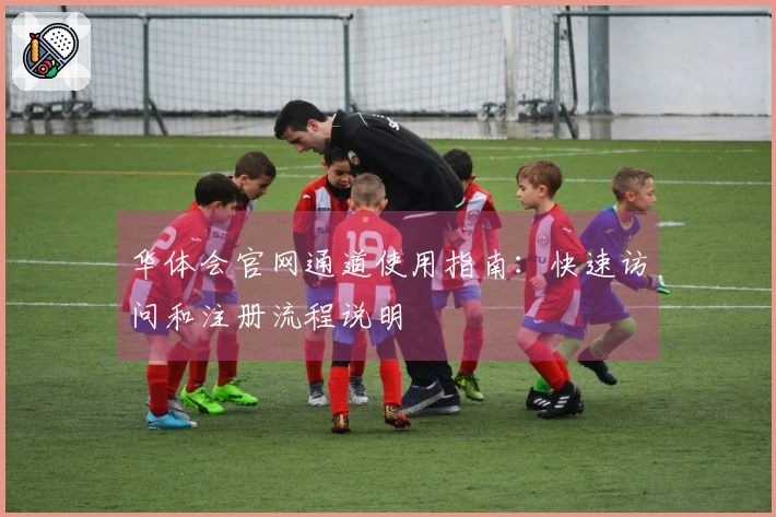 华体会官网通道使用指南：快速访问和注册流程说明
