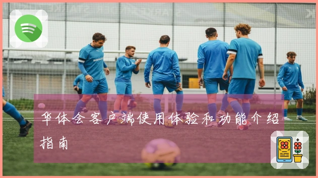 华体会客户端使用体验和功能介绍指南