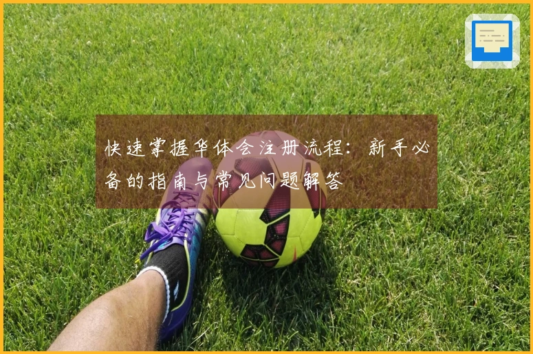 快速掌握华体会注册流程：新手必备的指南与常见问题解答