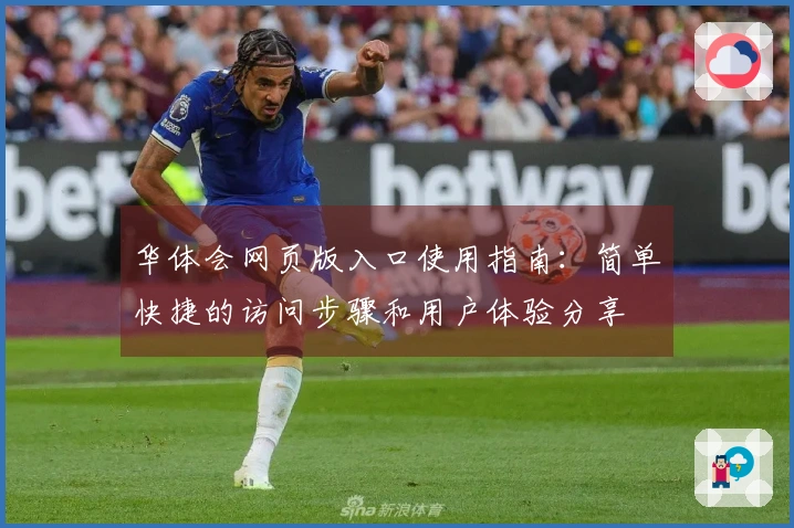 华体会网页版入口使用指南：简单快捷的访问步骤和用户体验分享