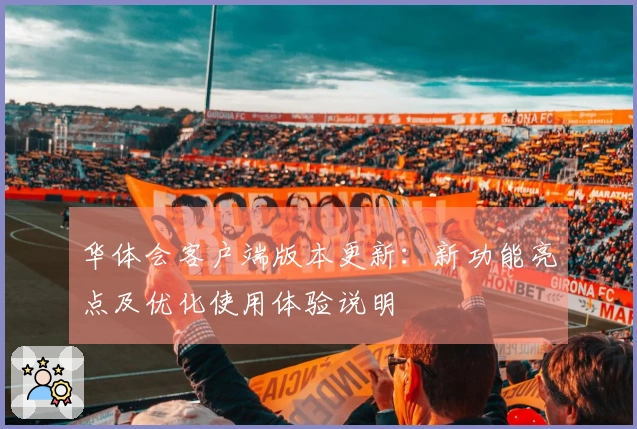 华体会客户端版本更新：新功能亮点及优化使用体验说明
