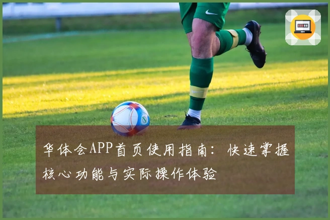华体会APP首页使用指南：快速掌握核心功能与实际操作体验