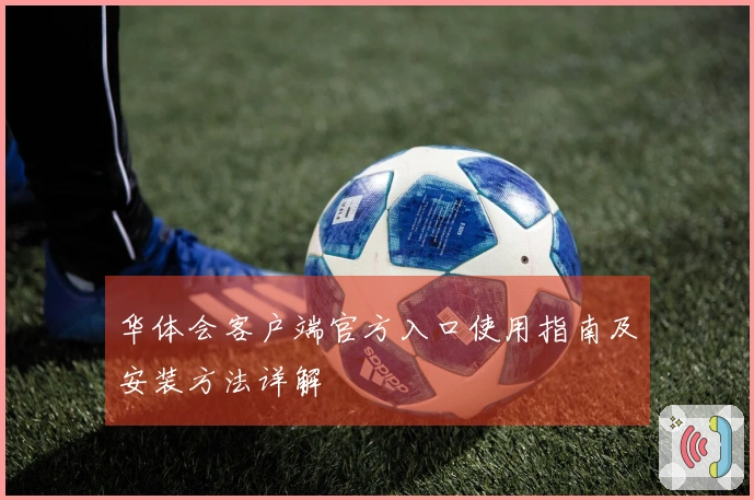 华体会客户端官方入口使用指南及安装方法详解