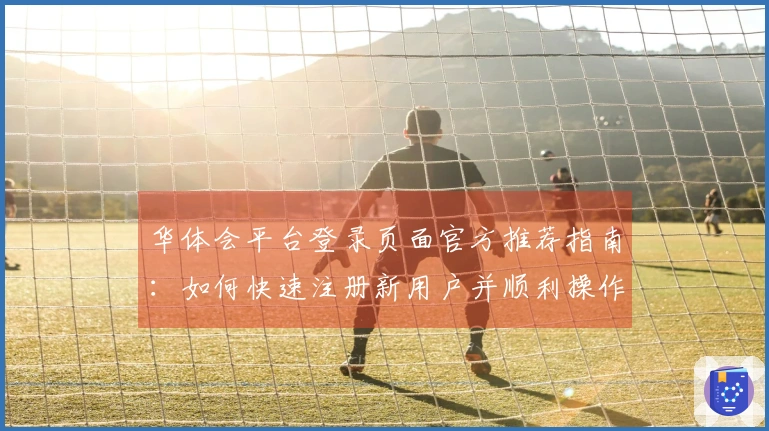 华体会平台登录页面官方推荐指南：如何快速注册新用户并顺利操作体验
