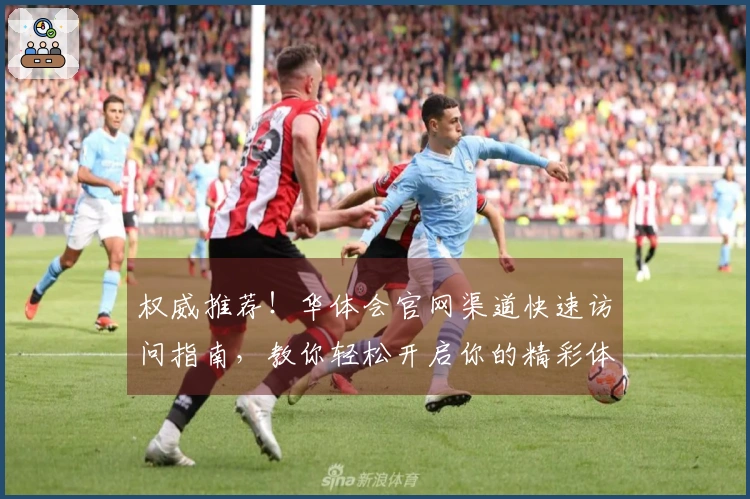 权威推荐！华体会官网渠道快速访问指南，教你轻松开启你的精彩体验