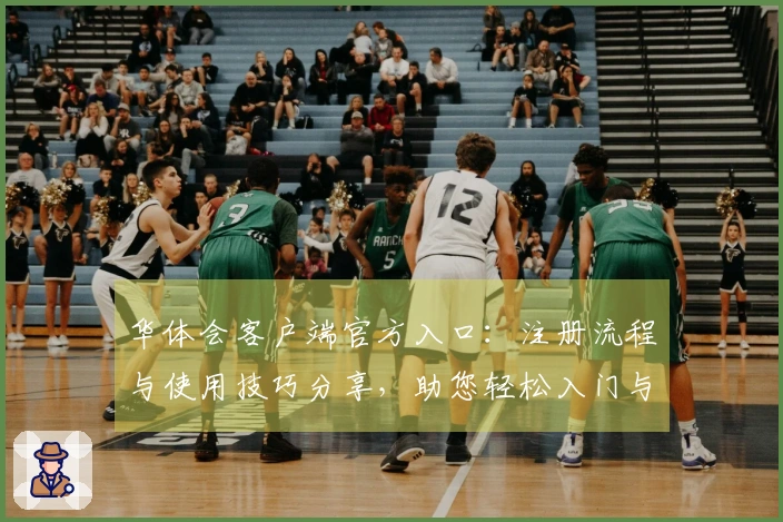 华体会客户端官方入口：注册流程与使用技巧分享，助您轻松入门与畅享体验