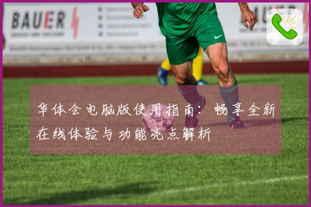 华体会电脑版使用指南：畅享全新在线体验与功能亮点解析
