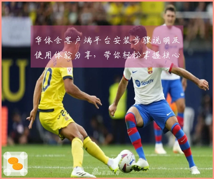 华体会客户端平台安装步骤说明及使用体验分享，带你轻松掌握核心功能