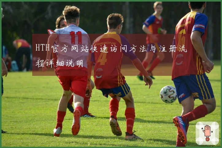 HTH官方网站快速访问方法与注册流程详细说明