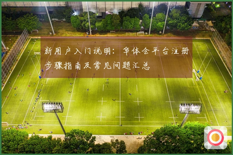 新用户入门说明：华体会平台注册步骤指南及常见问题汇总