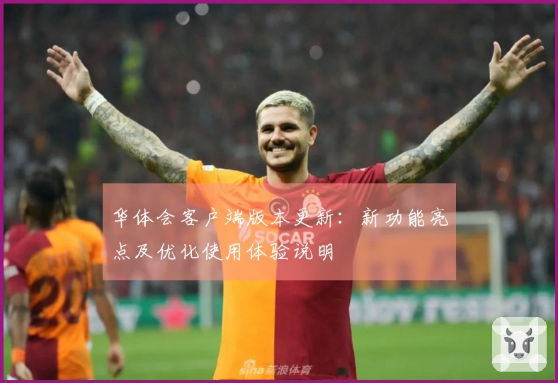 华体会客户端版本更新：新功能亮点及优化使用体验说明