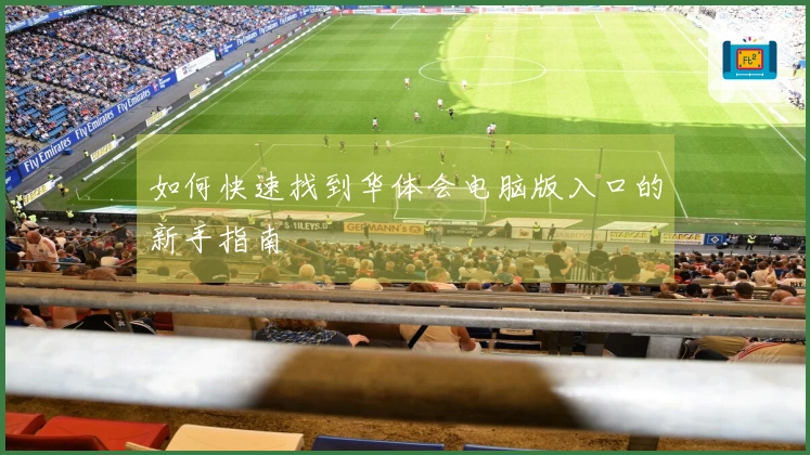 如何快速找到华体会电脑版入口的新手指南